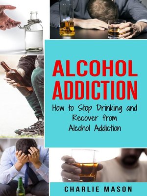 cover image of Alcohol Addiction How to Stop Drinking and Recover from Alcohol Addiction